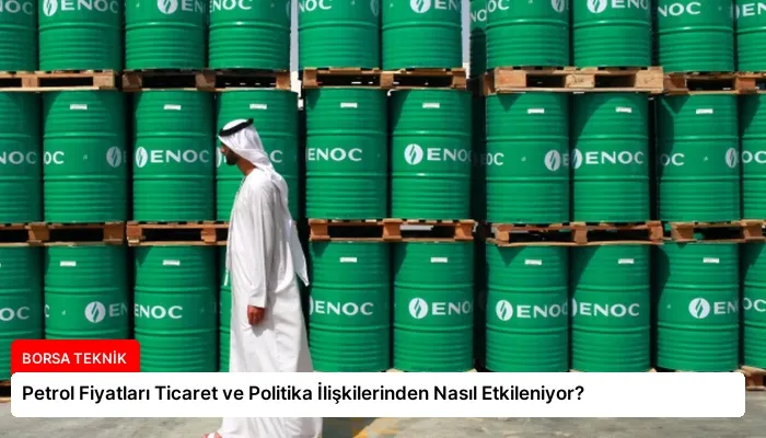 Petrol Fiyatları Ticaret ve Politika İlişkilerinden Nasıl Etkileniyor?