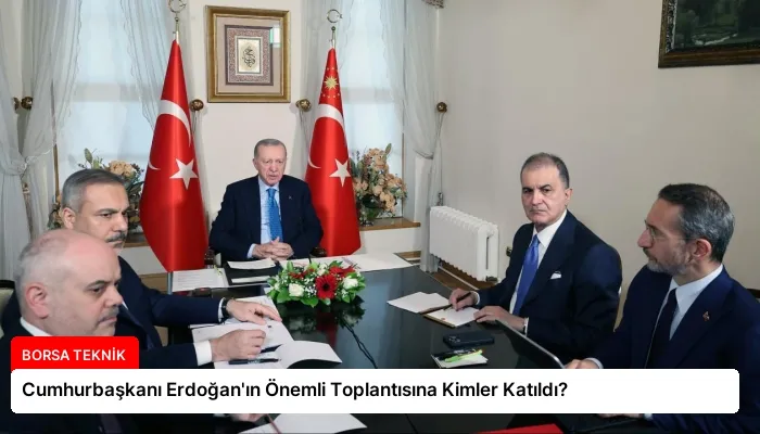 Cumhurbaşkanı Erdoğan’ın Önemli Toplantısına Kimler Katıldı?