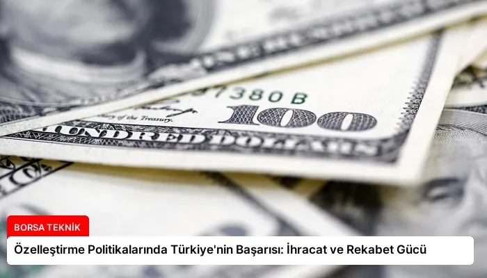 Özelleştirme Politikalarında Türkiye’nin Başarısı: İhracat ve Rekabet Gücü