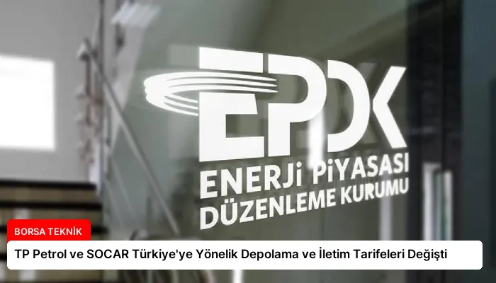 TP Petrol ve SOCAR Türkiye’ye Yönelik Depolama ve İletim Tarifeleri Değişti
