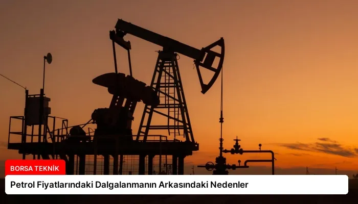 Petrol Fiyatlarındaki Dalgalanmanın Arkasındaki Nedenler