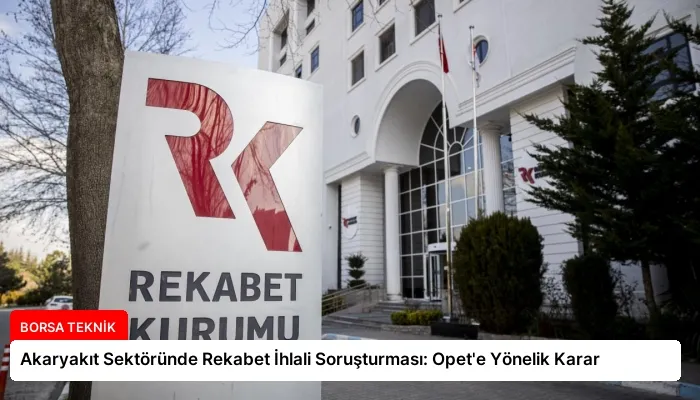 Akaryakıt Sektöründe Rekabet İhlali Soruşturması: Opet’e Yönelik Karar