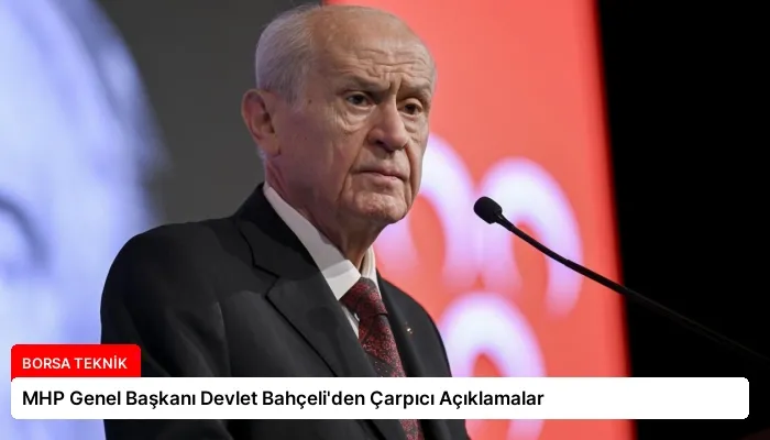 MHP Genel Başkanı Devlet Bahçeli’den Çarpıcı Açıklamalar