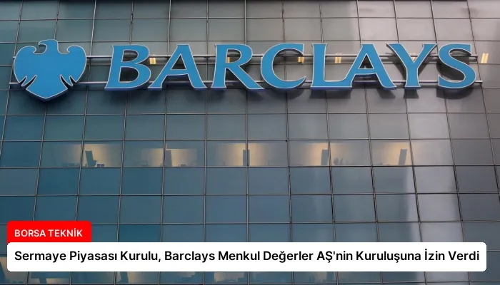 Sermaye Piyasası Kurulu, Barclays Menkul Değerler AŞ’nin Kuruluşuna İzin Verdi