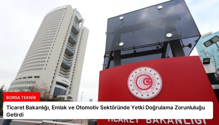 Ticaret Bakanlığı, Emlak ve Otomotiv Sektöründe Yetki Doğrulama Zorunluluğu Getirdi