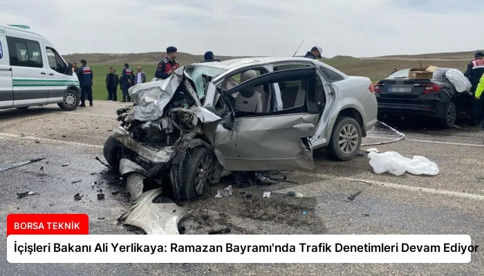 İçişleri Bakanı Ali Yerlikaya: Ramazan Bayramı’nda Trafik Denetimleri Devam Ediyor
