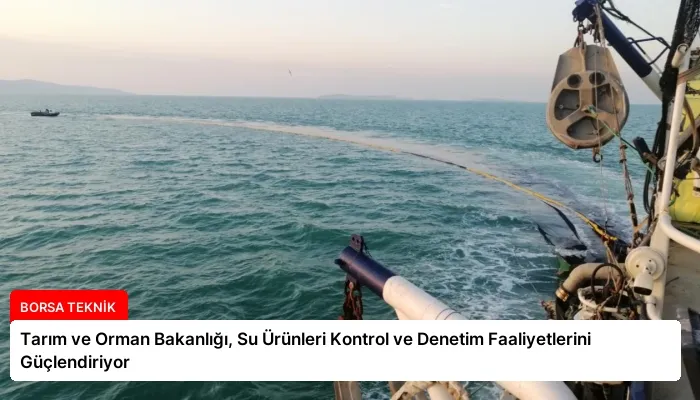 Tarım ve Orman Bakanlığı, Su Ürünleri Kontrol ve Denetim Faaliyetlerini Güçlendiriyor