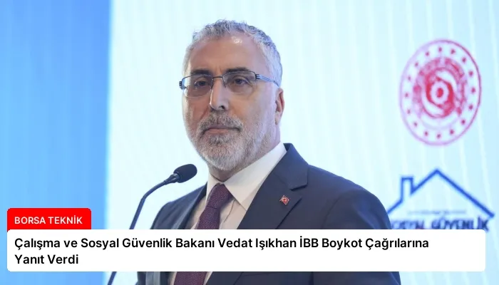 Çalışma ve Sosyal Güvenlik Bakanı Vedat Işıkhan İBB Boykot Çağrılarına Yanıt Verdi