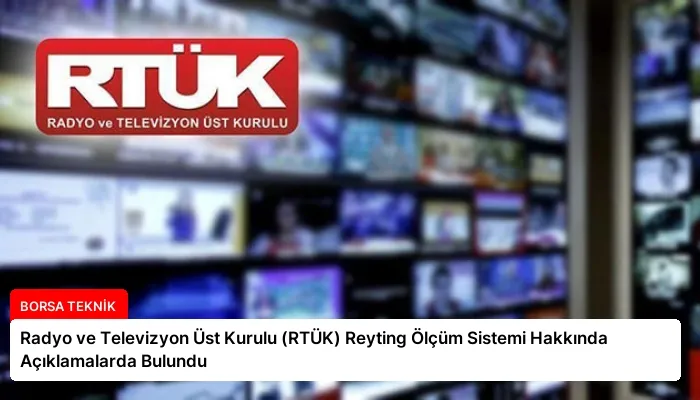 Radyo ve Televizyon Üst Kurulu (RTÜK) Reyting Ölçüm Sistemi Hakkında Açıklamalarda Bulundu