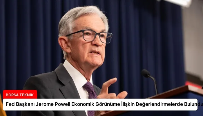 Fed Başkanı Jerome Powell Ekonomik Görünüme İlişkin Değerlendirmelerde Bulundu