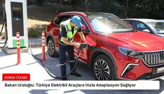 Bakan Uraloğlu: Türkiye Elektrikli Araçlara Hızla Adaptasyon Sağlıyor