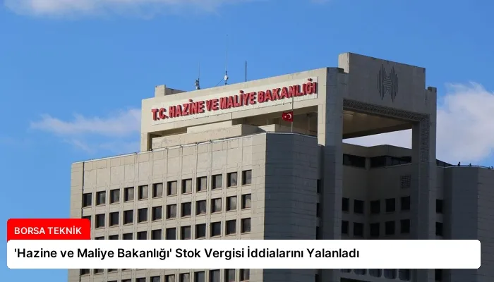 ‘Hazine ve Maliye Bakanlığı’ Stok Vergisi İddialarını Yalanladı