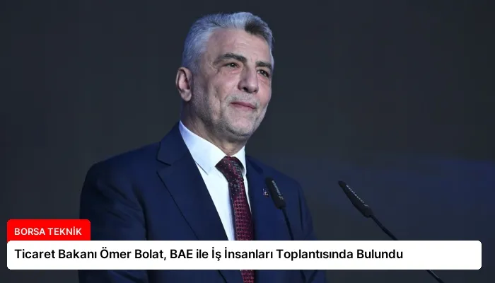 Ticaret Bakanı Ömer Bolat, BAE ile İş İnsanları Toplantısında Bulundu