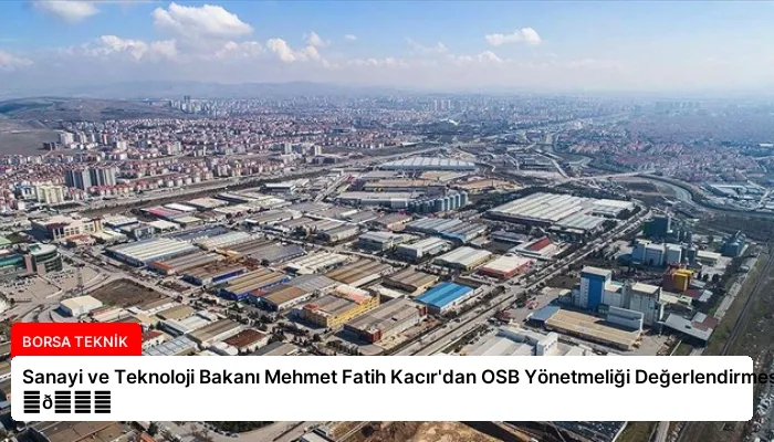 Sanayi ve Teknoloji Bakanı Mehmet Fatih Kacır’dan OSB Yönetmeliği Değerlendirmesi ⏬👇
