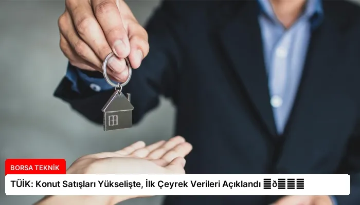 TÜİK: Konut Satışları Yükselişte, İlk Çeyrek Verileri Açıklandı ⏬👇