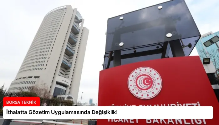 İthalatta Gözetim Uygulamasında Değişiklik!