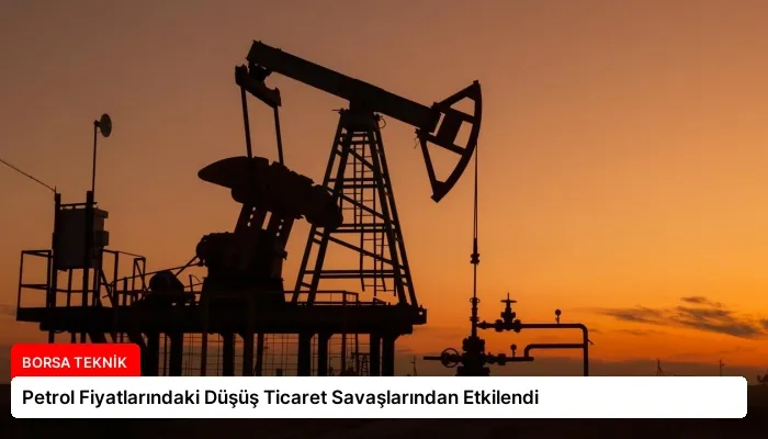 Petrol Fiyatlarındaki Düşüş Ticaret Savaşlarından Etkilendi