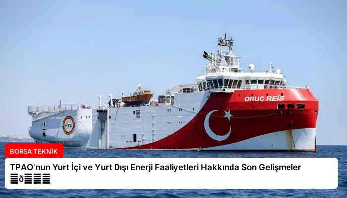TPAO’nun Yurt İçi ve Yurt Dışı Enerji Faaliyetleri Hakkında Son Gelişmeler ⏬👇