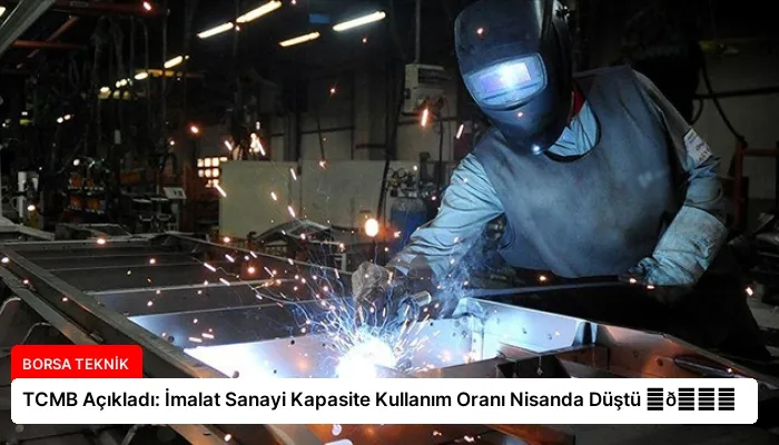 TCMB Açıkladı: İmalat Sanayi Kapasite Kullanım Oranı Nisanda Düştü ⏬👇