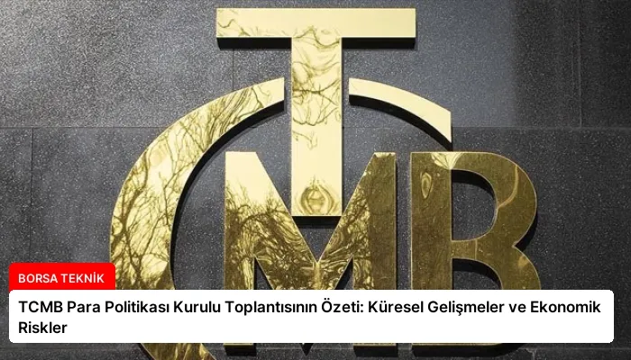 TCMB Para Politikası Kurulu Toplantısının Özeti: Küresel Gelişmeler ve Ekonomik Riskler