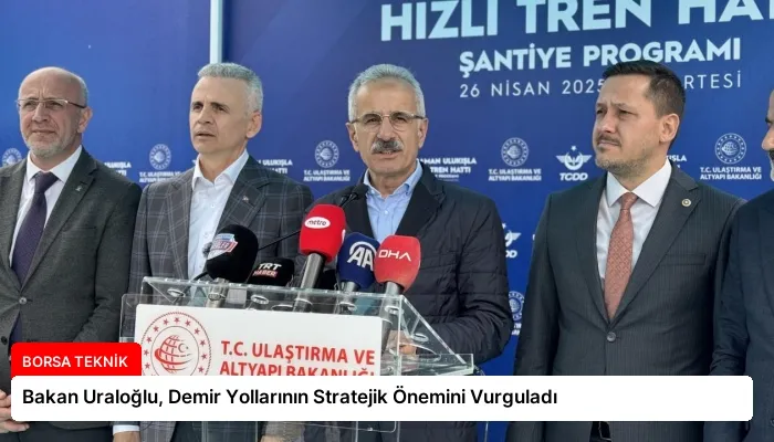 Bakan Uraloğlu, Demir Yollarının Stratejik Önemini Vurguladı