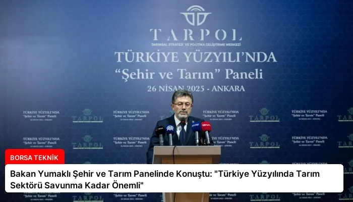 Bakan Yumaklı Şehir ve Tarım Panelinde Konuştu: “Türkiye Yüzyılında Tarım Sektörü Savunma Kadar Önemli”