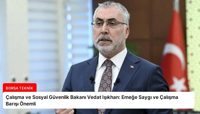 Çalışma ve Sosyal Güvenlik Bakanı Vedat Işıkhan: Emeğe Saygı ve Çalışma Barışı Önemli