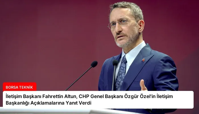 İletişim Başkanı Fahrettin Altun, CHP Genel Başkanı Özgür Özel’in İletişim Başkanlığı Açıklamalarına Yanıt Verdi