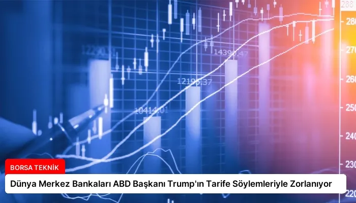 Dünya Merkez Bankaları ABD Başkanı Trump’ın Tarife Söylemleriyle Zorlanıyor