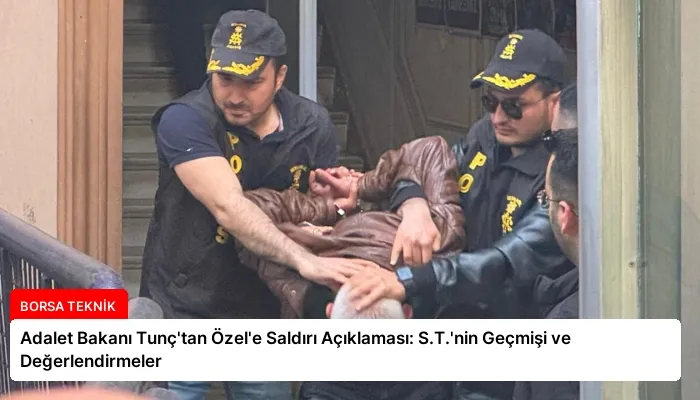 Adalet Bakanı Tunç’tan Özel’e Saldırı Açıklaması: S.T.’nin Geçmişi ve Değerlendirmeler