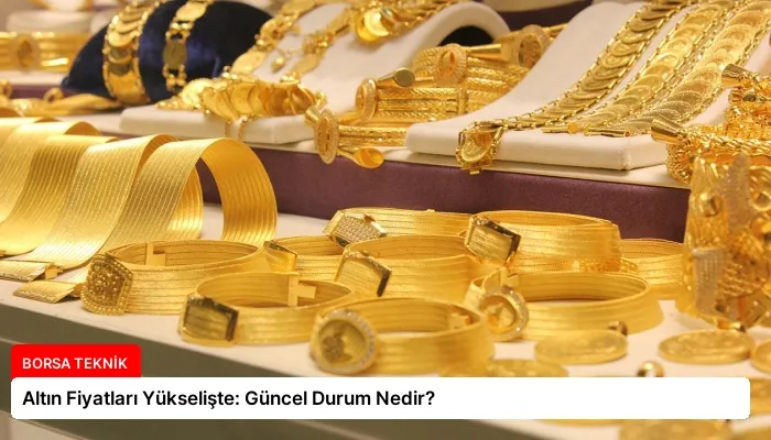 Altın Fiyatları Yükselişte: Güncel Durum Nedir?