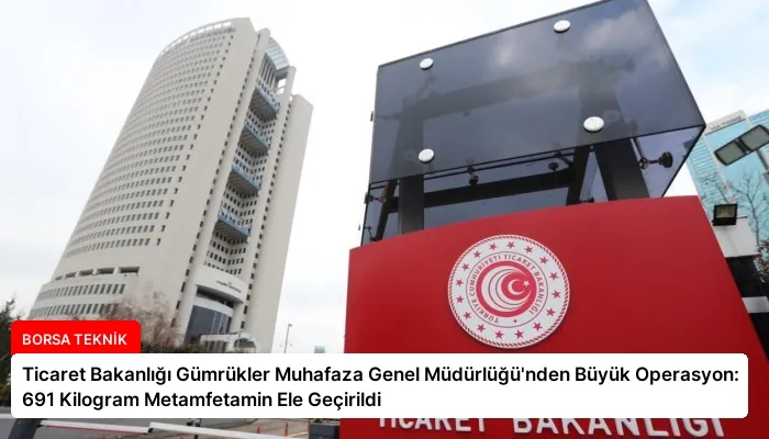 Ticaret Bakanlığı Gümrükler Muhafaza Genel Müdürlüğü’nden Büyük Operasyon: 691 Kilogram Metamfetamin Ele Geçirildi