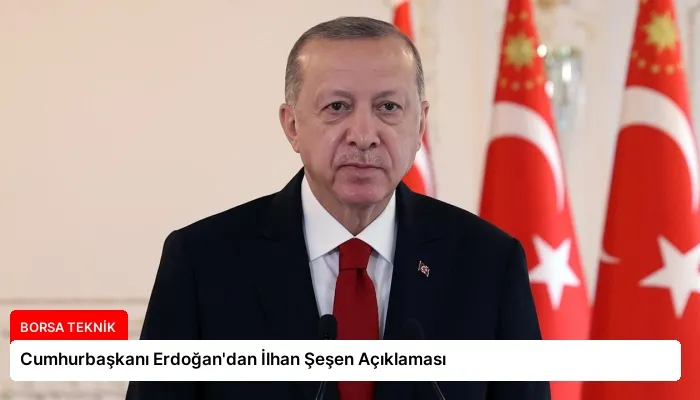 Cumhurbaşkanı Erdoğan’dan İlhan Şeşen Açıklaması
