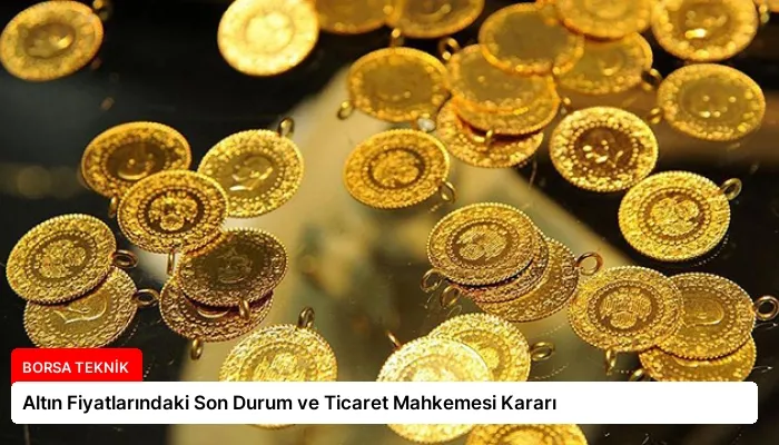 Altın Fiyatlarındaki Son Durum ve Ticaret Mahkemesi Kararı