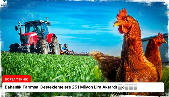 Bakanlık Tarımsal Desteklemelere 251 Milyon Lira Aktardı ⏬👇