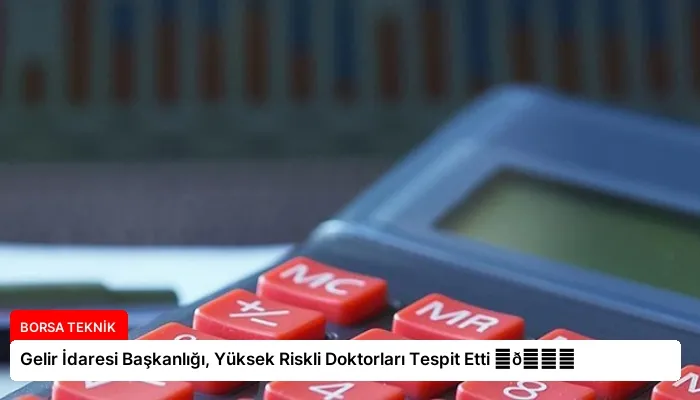 Gelir İdaresi Başkanlığı, Yüksek Riskli Doktorları Tespit Etti ⏬👇