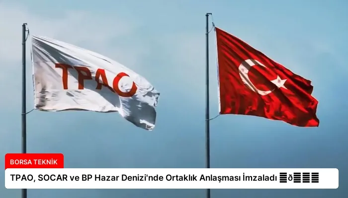 TPAO, SOCAR ve BP Hazar Denizi’nde Ortaklık Anlaşması İmzaladı ⏬👇