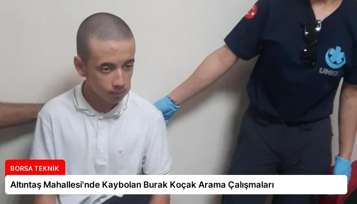 Altıntaş Mahallesi’nde Kaybolan Burak Koçak Arama Çalışmaları