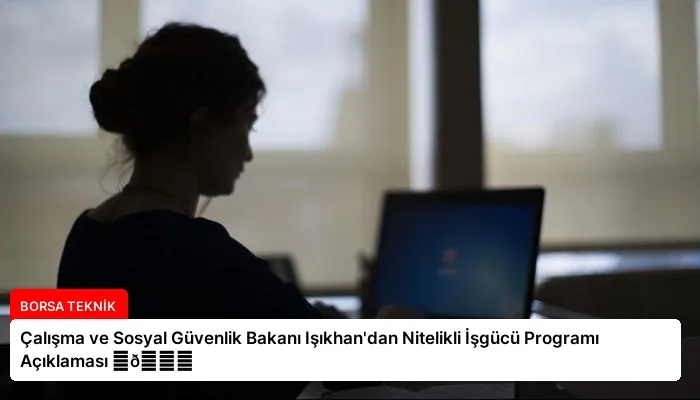 Çalışma ve Sosyal Güvenlik Bakanı Işıkhan’dan Nitelikli İşgücü Programı Açıklaması ⏬👇