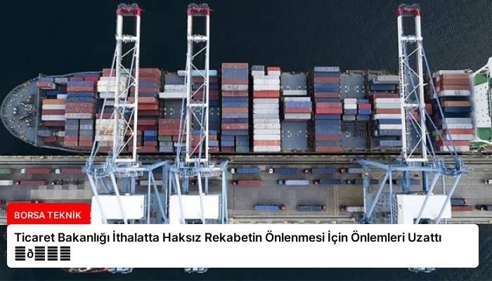 Ticaret Bakanlığı İthalatta Haksız Rekabetin Önlenmesi İçin Önlemleri Uzattı ⏬👇