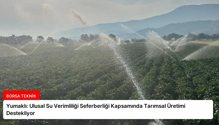 Yumaklı: Ulusal Su Verimliliği Seferberliği Kapsamında Tarımsal Üretimi Destekliyor