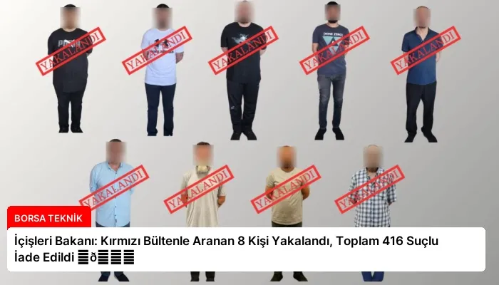 İçişleri Bakanı: Kırmızı Bültenle Aranan 8 Kişi Yakalandı, Toplam 416 Suçlu İade Edildi ⏬👇