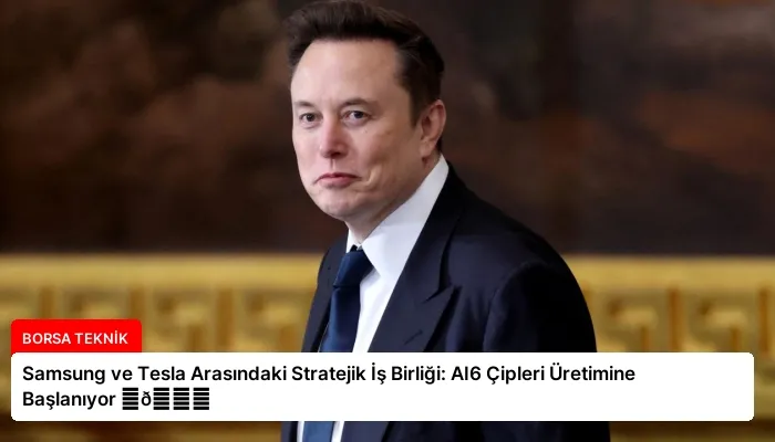 Samsung ve Tesla Arasındaki Stratejik İş Birliği: AI6 Çipleri Üretimine Başlanıyor ⏬👇