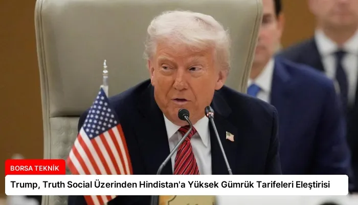 Trump, Truth Social Üzerinden Hindistan’a Yüksek Gümrük Tarifeleri Eleştirisi