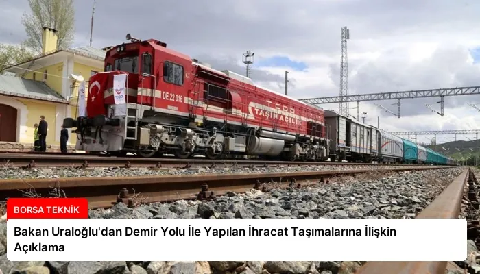 Bakan Uraloğlu’dan Demir Yolu İle Yapılan İhracat Taşımalarına İlişkin Açıklama