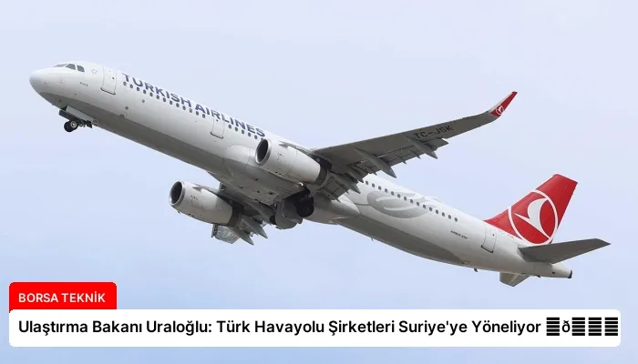Ulaştırma Bakanı Uraloğlu: Türk Havayolu Şirketleri Suriye’ye Yöneliyor ⏬👇