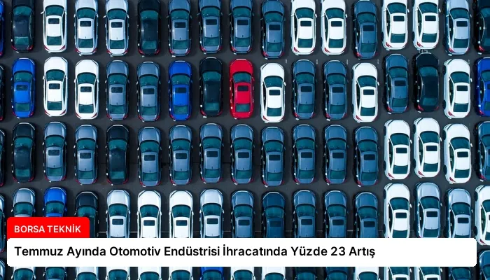 Temmuz Ayında Otomotiv Endüstrisi İhracatında Yüzde 23 Artış