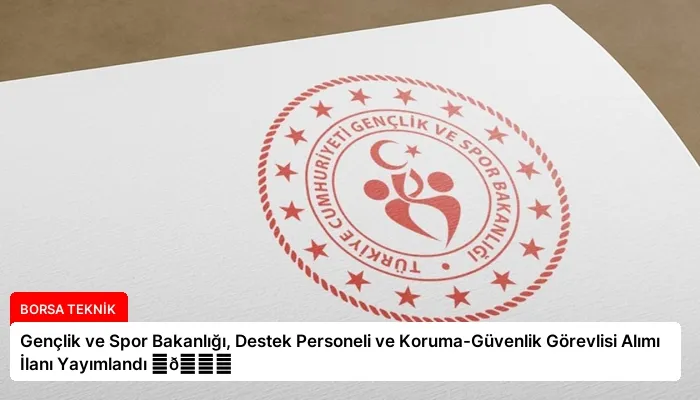 Gençlik ve Spor Bakanlığı, Destek Personeli ve Koruma-Güvenlik Görevlisi Alımı İlanı Yayımlandı ⏬👇