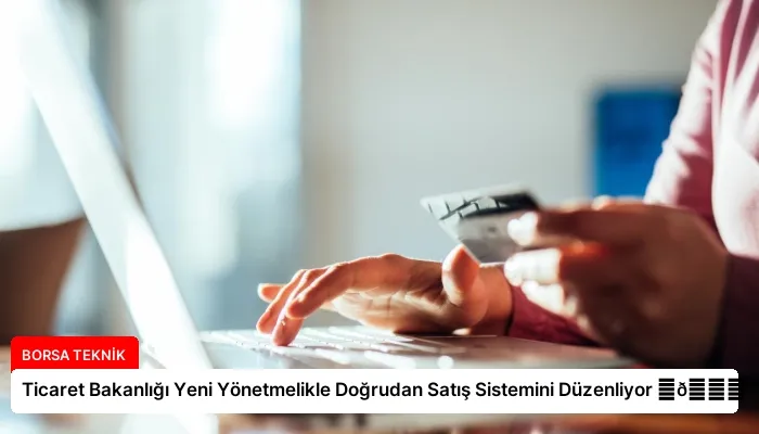 Ticaret Bakanlığı Yeni Yönetmelikle Doğrudan Satış Sistemini Düzenliyor ⏬👇