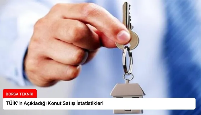 TÜİK’in Açıkladığı Konut Satışı İstatistikleri